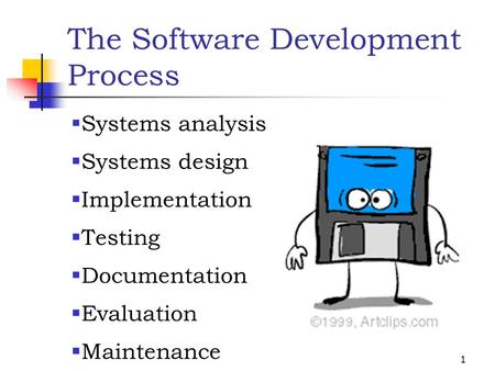 1 The Software Development Process  Systems analysis  Systems design  Implementation  Testing  Documentation  Evaluation  Maintenance.