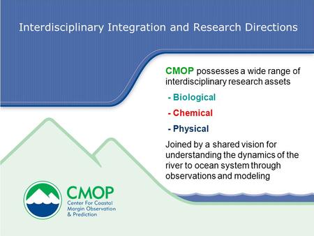 Interdisciplinary Integration and Research Directions CMOP possesses a wide range of interdisciplinary research assets - Biological - Chemical - Physical.