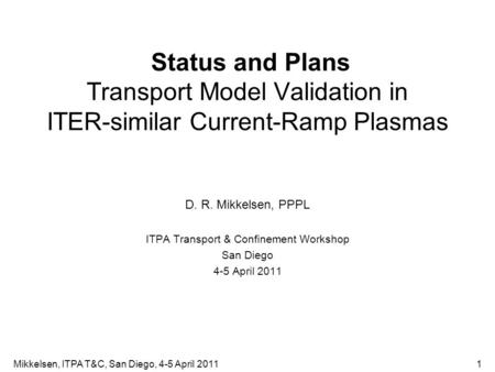 Status and Plans Transport Model Validation in ITER-similar Current-Ramp Plasmas D. R. Mikkelsen, PPPL ITPA Transport & Confinement Workshop San Diego.