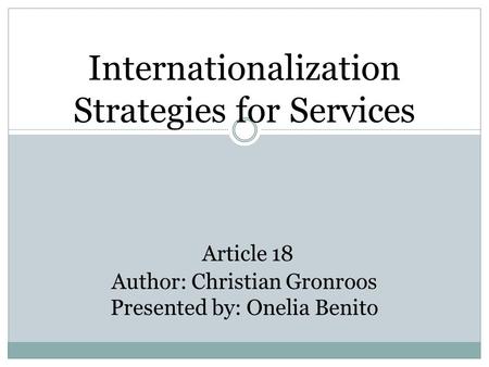 Internationalization Strategies for Services Article 18 Author: Christian Gronroos Presented by: Onelia Benito.