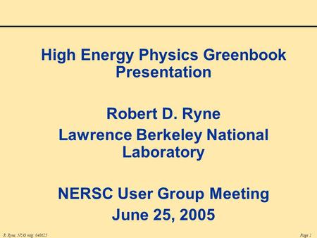 R. Ryne, NUG mtg: 040625Page 1 High Energy Physics Greenbook Presentation Robert D. Ryne Lawrence Berkeley National Laboratory NERSC User Group Meeting.