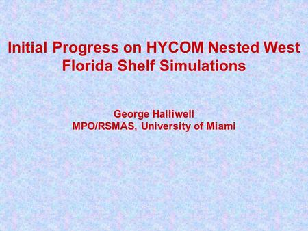 Initial Progress on HYCOM Nested West Florida Shelf Simulations George Halliwell MPO/RSMAS, University of Miami.
