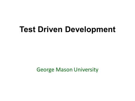 Test Driven Development George Mason University. Today’s topics Review of Chapter 1: Testing Go over examples and questions testing in Python.