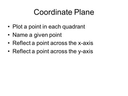 Coordinate Plane Plot a point in each quadrant Name a given point Reflect a point across the x-axis Reflect a point across the y-axis.