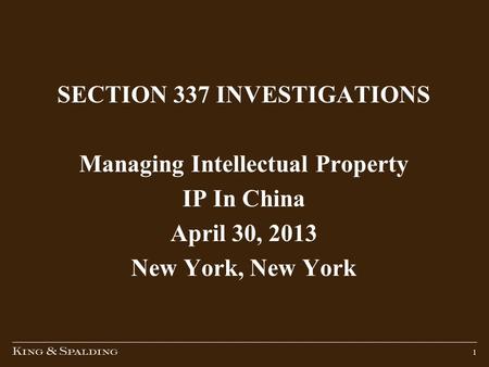1 SECTION 337 INVESTIGATIONS Managing Intellectual Property IP In China April 30, 2013 New York, New York.