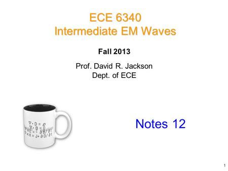Prof. David R. Jackson Dept. of ECE Fall 2013 Notes 12 ECE 6340 Intermediate EM Waves 1.