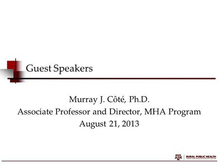 Guest Speakers Murray J. Côté, Ph.D. Associate Professor and Director, MHA Program August 21, 2013.