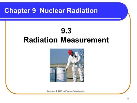 1 Chapter 9 Nuclear Radiation Copyright © 2009 by Pearson Education, Inc. 9.3 Radiation Measurement.