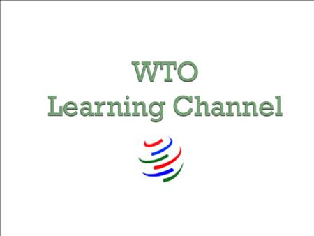 WTO Learning Channel. Presentation by Marc Auboin Trade and Finance and Trade Facilitation Division World Trade Organization Secretariat.