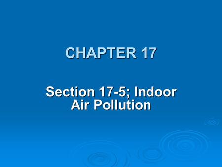 CHAPTER 17 Section 17-5; Indoor Air Pollution. OBJECTIVE:  Evaluate the types and effects of indoor air pollution.
