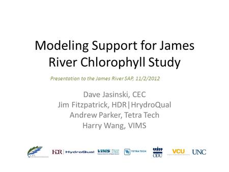 Modeling Support for James River Chlorophyll Study Dave Jasinski, CEC Jim Fitzpatrick, HDR|HrydroQual Andrew Parker, Tetra Tech Harry Wang, VIMS Presentation.