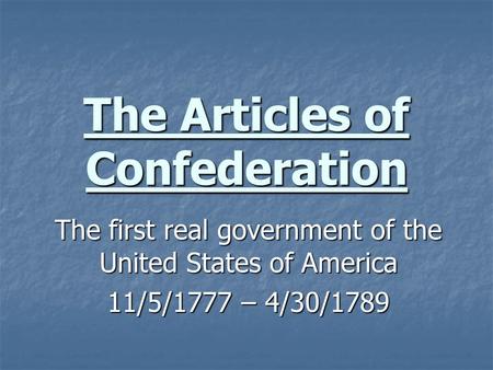 The Articles of Confederation The first real government of the United States of America 11/5/1777 – 4/30/1789.