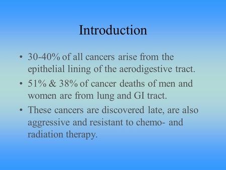 Introduction 30-40% of all cancers arise from the epithelial lining of the aerodigestive tract. 51% & 38% of cancer deaths of men and women are from lung.