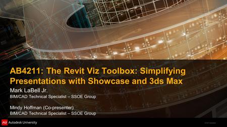© 2011 Autodesk AB4211: The Revit Viz Toolbox: Simplifying Presentations with Showcase and 3ds Max Mark LaBell Jr. BIM/CAD Technical Specialist – SSOE.