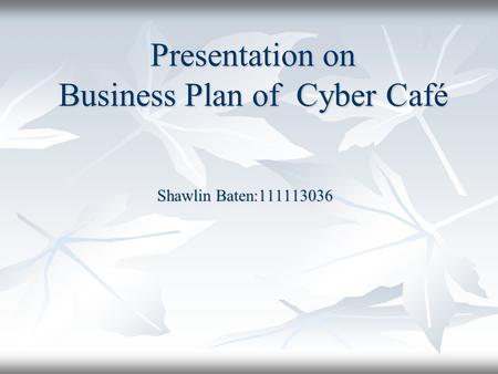 Presentation on Business Plan of Cyber Café Shawlin Baten:111113036 Shawlin Baten:111113036.