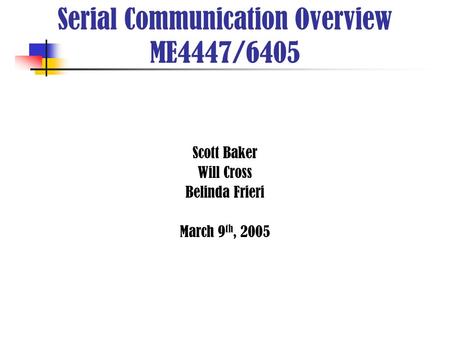 Scott Baker Will Cross Belinda Frieri March 9 th, 2005 Serial Communication Overview ME4447/6405.