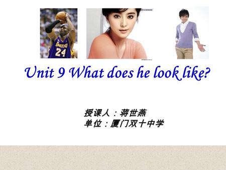 Unit 9 What does he look like? 授课人：蒋世燕单位：厦门双十中学. Everyone has an idol ( 偶像）. Who is your idol?