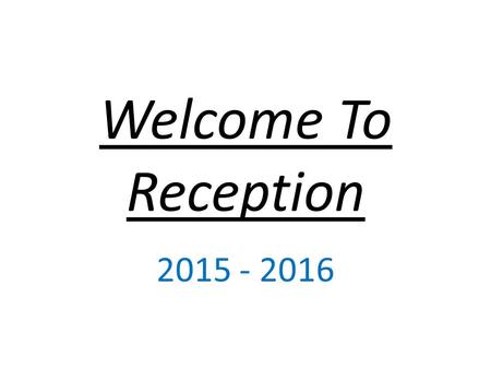Welcome To Reception 2015 - 2016. Reception Staff There are 6 members of staff in the Reception cohort – 2 class teachers and 4 Teaching Assistants. Our.