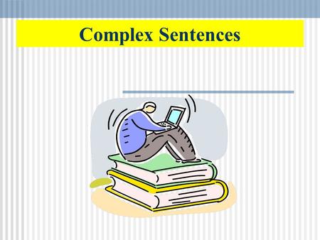 Complex Sentences How do you vary sentence structure? You will want to use a variety of sentence structures in your writing. There are three types of.