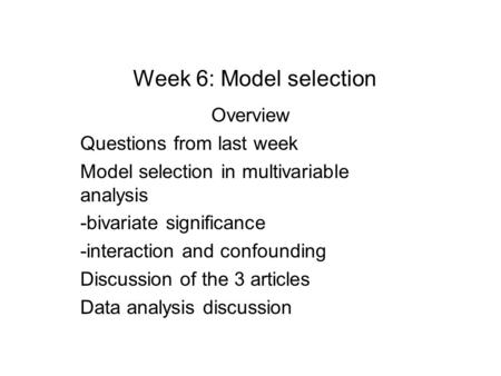 Week 6: Model selection Overview Questions from last week Model selection in multivariable analysis -bivariate significance -interaction and confounding.
