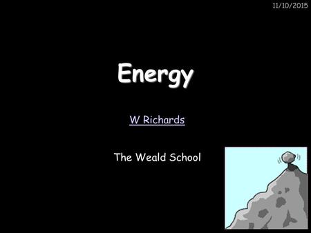 11/10/2015Energy W Richards The Weald School. 11/10/2015 The ULTIMATE energy source The sun is the ultimate source of all our energy. For example, we.