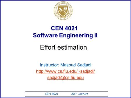 CEN 4021 20 th Lecture CEN 4021 Software Engineering II Instructor: Masoud Sadjadi  Effort estimation.