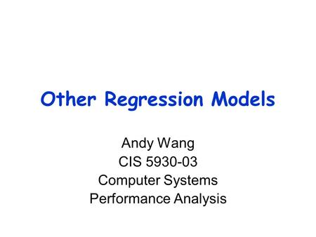Other Regression Models Andy Wang CIS 5930-03 Computer Systems Performance Analysis.