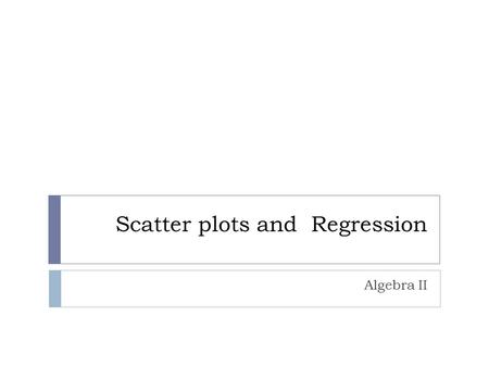Scatter plots and Regression Algebra II. Linear Regression  Linear regression is the relationship between two variables when the equation is linear.