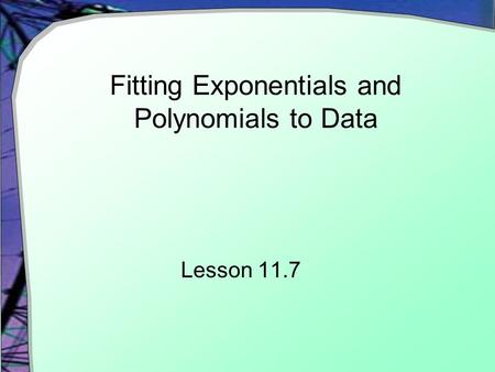 Fitting Exponentials and Polynomials to Data Lesson 11.7.