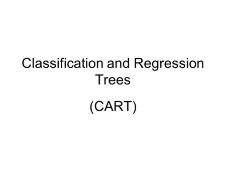 Classification and Regression Trees (CART). Variety of approaches used CART developed by Breiman Friedman Olsen and Stone: “Classification and Regression.