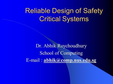 Reliable Design of Safety Critical Systems Dr. Abhik Roychoudhury School of Computing