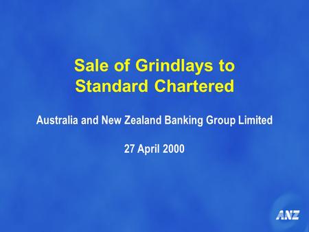 Sale of Grindlays to Standard Chartered Australia and New Zealand Banking Group Limited 27 April 2000.