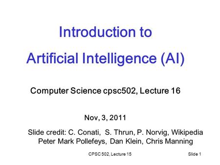CPSC 502, Lecture 15Slide 1 Introduction to Artificial Intelligence (AI) Computer Science cpsc502, Lecture 16 Nov, 3, 2011 Slide credit: C. Conati, S.