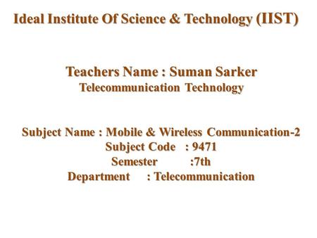 Teachers Name : Suman Sarker Telecommunication Technology Subject Name : Mobile & Wireless Communication-2 Subject Code : 9471 Semester :7th Department.
