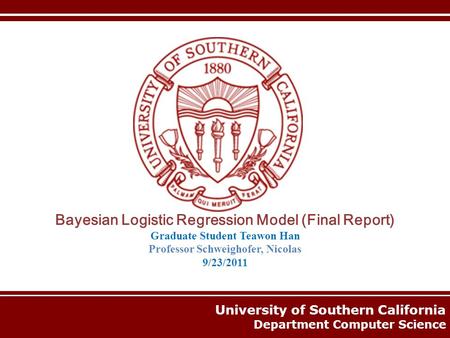 University of Southern California Department Computer Science Bayesian Logistic Regression Model (Final Report) Graduate Student Teawon Han Professor Schweighofer,
