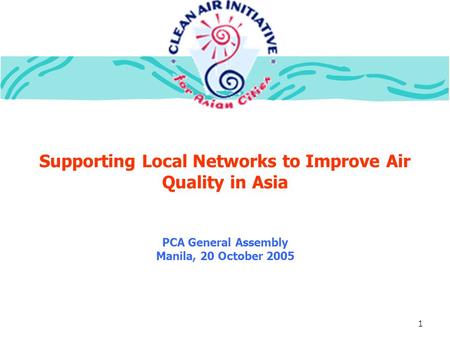 1 Supporting Local Networks to Improve Air Quality in Asia PCA General Assembly Manila, 20 October 2005.