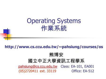 Operating Systems 作業系統  熊博安 國立中正大學資訊工程學系 EA-101, EA001.