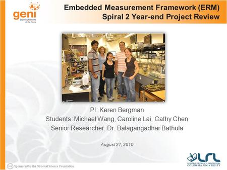Sponsored by the National Science Foundation Embedded Measurement Framework (ERM) Spiral 2 Year-end Project Review PI: Keren Bergman Students: Michael.