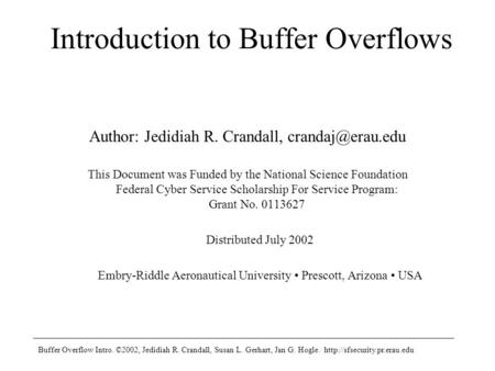 Buffer Overflow Intro. ©2002, Jedidiah R. Crandall, Susan L. Gerhart, Jan G. Hogle.  Introduction to Buffer Overflows Author: