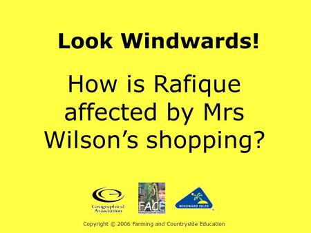 Look Windwards! How is Rafique affected by Mrs Wilson’s shopping? Copyright © 2006 Farming and Countryside Education.