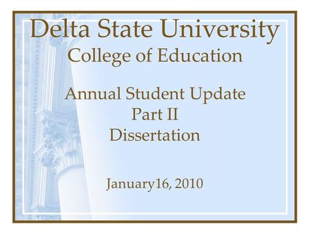 Delta State University College of Education Annual Student Update Part II Dissertation January16, 2010.