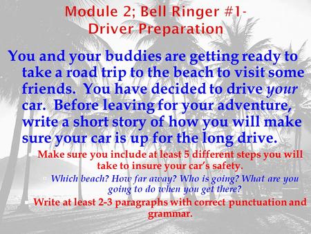 Module 2; Bell Ringer #1- Driver Preparation You and your buddies are getting ready to take a road trip to the beach to visit some friends. You have decided.