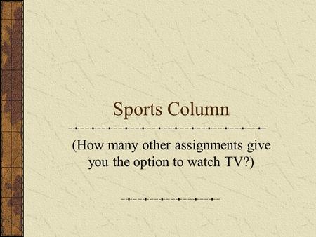Sports Column (How many other assignments give you the option to watch TV?)