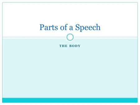 THE BODY Parts of a Speech. Purpose of the Body The Body of your speech is the heart, the brain, even the nerve center of the entire presentation. It.
