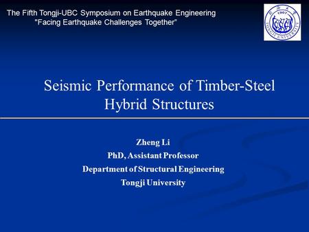 Zheng Li PhD, Assistant Professor Department of Structural Engineering Tongji University Seismic Performance of Timber-Steel Hybrid Structures The Fifth.