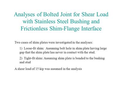 Analyses of Bolted Joint for Shear Load with Stainless Steel Bushing and Frictionless Shim-Flange Interface Two cases of shim plates were investigated.