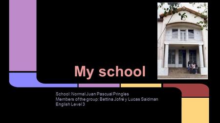 My school School: Normal Juan Pascual Pringles Members of the group: Bettina Jofré y Lucas Saidman English Level 3.
