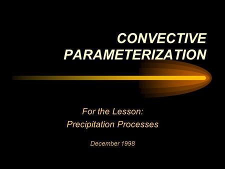 CONVECTIVE PARAMETERIZATION For the Lesson: Precipitation Processes December 1998.