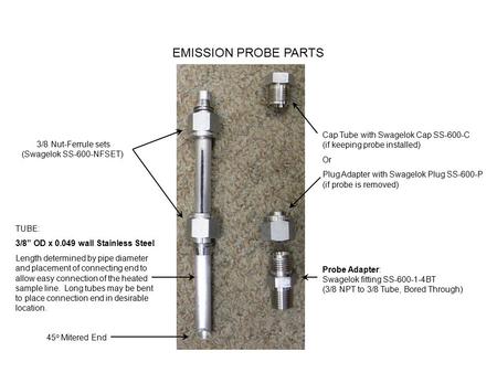 EMISSION PROBE PARTS TUBE: 3/8” OD x 0.049 wall Stainless Steel Length determined by pipe diameter and placement of connecting end to allow easy connection.