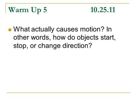 Warm Up 510.25.11 What actually causes motion? In other words, how do objects start, stop, or change direction?